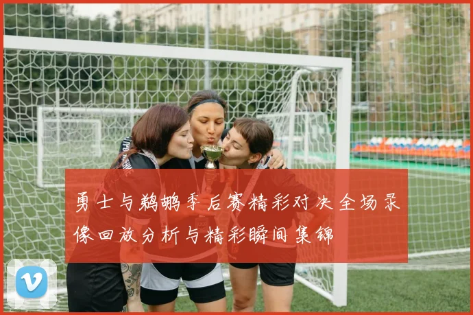 勇士与鹈鹕季后赛精彩对决全场录像回放分析与精彩瞬间集锦