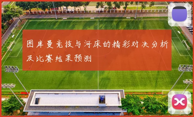图库曼竞技与河床的精彩对决分析及比赛结果预测