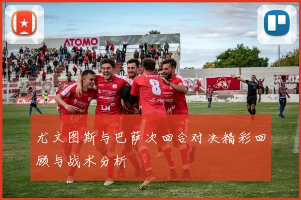 尤文图斯与巴萨次回合对决精彩回顾与战术分析