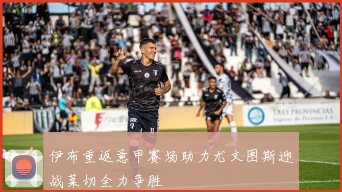 伊布重返意甲赛场助力尤文图斯迎战莱切全力争胜